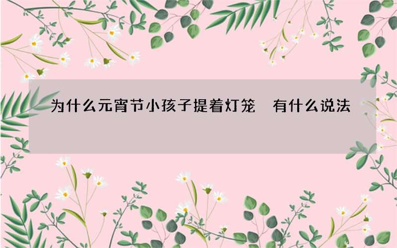 为什么元宵节小孩子提着灯笼 有什么说法